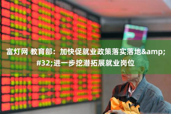 富灯网 教育部：加快促就业政策落实落地&#32;进一步挖潜拓展就业岗位