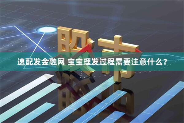 速配发金融网 宝宝理发过程需要注意什么？
