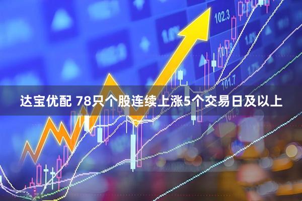 达宝优配 78只个股连续上涨5个交易日及以上
