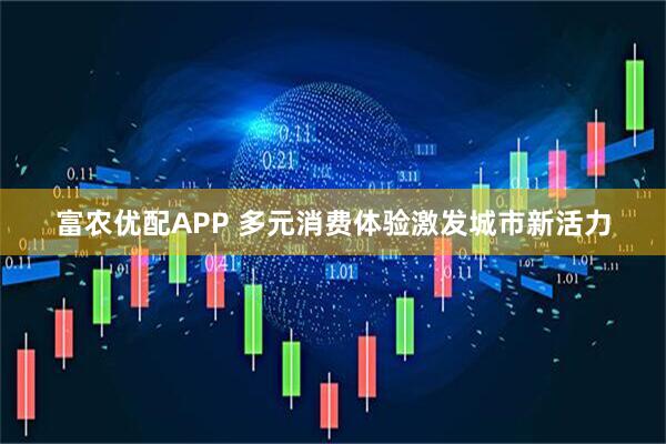 富农优配APP 多元消费体验激发城市新活力
